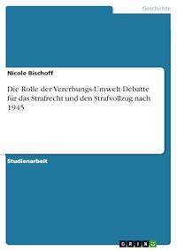 Die Rolle der Vererbungs-Umwelt-Debatte für das Strafrecht und den Strafvollzug nach 1945 - Nicole Bischoff - E-Book