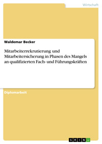 Mitarbeiterrekrutierung und Mitarbeitersicherung in Phasen des Mangels an qualifizierten Fach- und Führungskräften - Waldemar Becker - E-Book