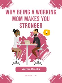 Why Being a Working Mom Makes You Stronger - Aurora Brooks - E-Book