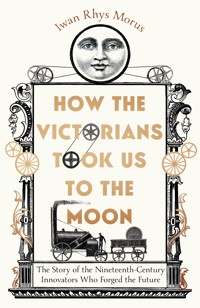 How the Victorians Took Us to the Moon - Iwan Rhys Morus - E-Book