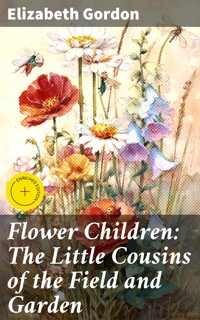 Flower Children: The Little Cousins of the Field and Garden - Elizabeth Gordon - E-Book