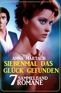 Siebenmal das Glück gefunden: Sammelband 7 Romane - Anna Martach - E-Book