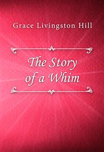 The Story of a Whim - Grace Livingston Hill - E-Book