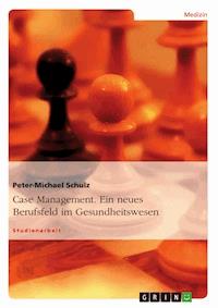 Case Management. Ein neues Berufsfeld im Gesundheitswesen - Peter-Michael Schulz - E-Book