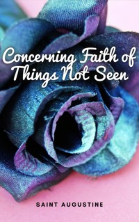 Concerning Faith of Things Not Seen - Saint Augustine - E-Book
