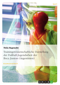 Trainingswissenschaftliche Darstellung der Fußball-Jugendarbeit der Boca Juniors (Argentinien) - Thilo Ruprecht - E-Book