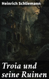 Troia und seine Ruinen - Heinrich Schliemann - E-Book