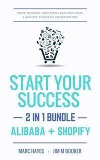 Start Your Success (2-in-1 Bundle): Ways To Grow Your Small Business Ideas & Achieve Financial Independence (Alibaba + Shopify) - Marc Hayes - E-Book