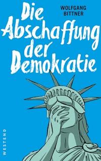 Die Abschaffung der Demokratie - Wolfgang Bittner - E-Book
