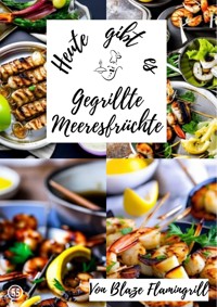 Heute gibt es - gegrillte Meeresfrüchte - Blaze Flamingrill - E-Book