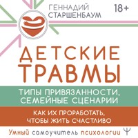 Детские травмы, типы привязанности, семейные сценарии. Как их проработать, чтобы жить счастливо - Геннадий Старшенбаум - Hörbuch
