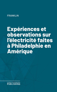 Expériences et observations sur l'électricité faites à Philadelphie en Amérique - "Franklin - E-Book