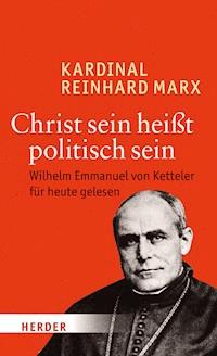 Christ sein heißt politisch sein - Reinhard Marx - E-Book