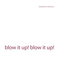 blow it up! blow it up! - Adrian W. Fröhlich - E-Book