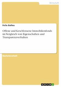 Offene und Geschlossene Immobilienfonds im Vergleich von Eigenschaften und Transparenzverhalten - Felix Baltes - E-Book