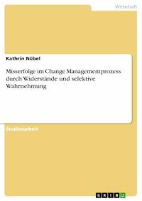 Misserfolge im Change Managementprozess durch Widerstände und selektive Wahrnehmung - Kathrin Nübel - E-Book