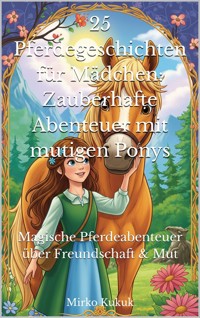 25 Pferdegeschichten für Mädchen: Zauberhafte Abenteuer mit mutigen Ponys - Mirko Kukuk - E-Book