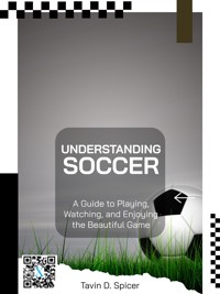 Understanding Soccer: A Guide to Playing, Watching, and Enjoying the Beautiful Game - Tavin D. Spicer - E-Book