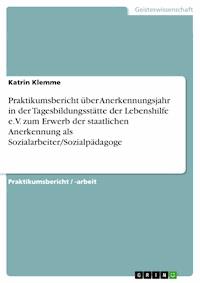 Praktikumsbericht über Anerkennungsjahr in der Tagesbildungsstätte der Lebenshilfe e.V. zum Erwerb der staatlichen Anerkennung als Sozialarbeiter/Sozialpädagoge - Katrin Klemme - E-Book