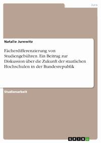 Fächerdifferenzierung von Studiengebühren. Ein Beitrag zur Diskussion über die Zukunft der staatlichen Hochschulen in der Bundesrepublik - Natalie Jurewitz - E-Book