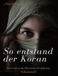 So entstand der Koran: Wer waren die Eltern des Propheten Mohammed? - Amelie Novak - E-Book