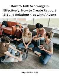 How to Talk to Strangers Effectively: How to Create Rapport & Build Relationships with Anyone - Stephen Berkley - E-Book
