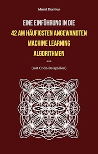 Eine Einführung in die 42 am häufigsten angewandten Machine Learning Algorithmen (mit Code-Beispielen) - Murat Durmus - E-Book