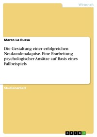 Die Gestaltung einer erfolgreichen Neukundenakquise. Eine Erarbeitung psychologischer Ansätze auf Basis eines Fallbeispiels - Marco La Russa - E-Book