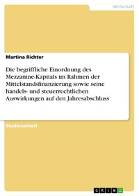 Die begriffliche Einordnung des Mezzanine-Kapitals im Rahmen der Mittelstandsfinanzierung sowie seine handels- und steuerrechtlichen Auswirkungen auf den Jahresabschluss - Martina Richter - E-Book
