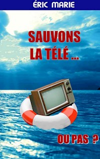 Sauvons la Télé ... Ou pas - Éric Marie - E-Book