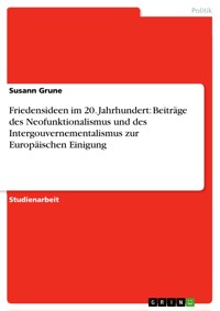 Friedensideen im 20. Jahrhundert: Beiträge des Neofunktionalismus und des Intergouvernementalismus zur Europäischen Einigung - Susann Grune - E-Book
