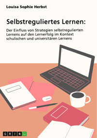 Selbstreguliertes Lernen. Der Einfluss von Strategien selbstregulierten Lernens auf den Lernerfolg im Kontext schulischen und universitären Lernens - Louisa Sophie Herbst - E-Book