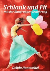 Schlank und Fit - mit der Blutgruppen Ernährung - Delida Hantzschel - E-Book