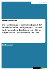Die Darstellung der deutschen Jugend, der Burschenschaften und Sportjugend vor und in der deutschen Revolution von 1848 in ausgewählten Lehrmaterialien der DDR - Alexander Müller - E-Book