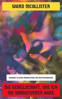 Die Gesellschaft, wie ich sie vorgefunden habe - Ward McAllister - E-Book