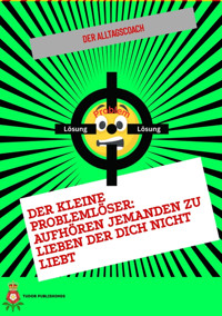 Der Kleine Problemlöser: Aufhören jemanden zu lieben der dich nicht liebt - Der Alltagscoach - E-Book
