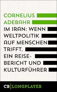 Im Iran. Wenn Weltpolitik auf Menschen trifft. Ein Reisebericht und Kulturführer - Cornelius  Adebahr - E-Book