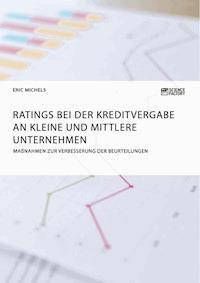Ratings bei der Kreditvergabe an kleine und mittlere Unternehmen. Maßnahmen zur Verbesserung der Beurteilungen - Eric Michels - E-Book