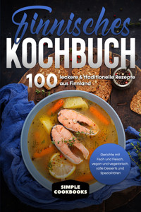 Finnisches Kochbuch: 100 leckere & traditionelle Rezepte aus Finnland - Gerichte mit Fisch und Fleisch, vegan und vegetarisch, süße Desserts und Spezialitäten - Simple Cookbooks - E-Book