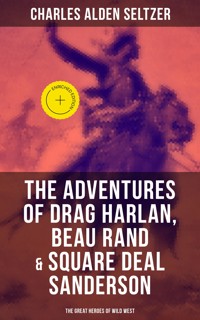 The Adventures of Drag Harlan, Beau Rand & Square Deal Sanderson - The Great Heroes of Wild West - Charles Alden Seltzer - E-Book