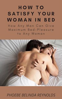 How to Satisfy Your Woman In Bed - PHOEBE BELINDA REYNOLDS - E-Book
