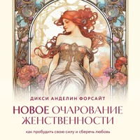 Новое очарование женственности. Как пробудить свою силу и сберечь любовь - Дикси Анделин Форсайт - Hörbuch