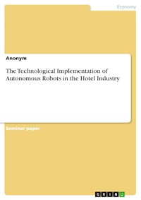 The Technological Implementation of Autonomous Robots in the Hotel Industry - - E-Book