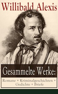 Gesammelte Werke: Romane + Kriminalgeschichten + Gedichte + Briefe - Alexis Willibald - E-Book