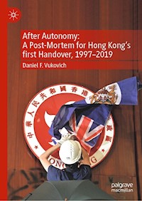 After Autonomy: A Post-Mortem for Hong Kong’s first Handover, 1997–2019 - Daniel F. Vukovich - E-Book