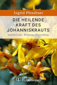 Die heilende Kraft des Johanniskrauts - Inhaltsstoffe, Wirkung, Anwendung - Ingrid Pfendtner - E-Book