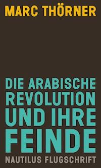 Die arabische Revolution und ihre Feinde - Marc Thörner - E-Book