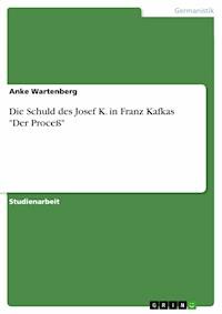 Die Schuld des Josef K. in Franz Kafkas "Der Proceß" - Anke Wartenberg - E-Book