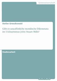 Gibt es unauflösliche moralische Dilemmata im Utilitarismus John Stuart Mills? - Stefan Grzesikowski - E-Book