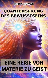 Quantensprung des Bewusstseins: Eine Reise von Materie zu Geist - Guido Ludwigs - E-Book